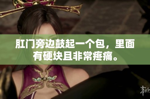 肛门旁边鼓起一个包，里面有硬块且非常疼痛。