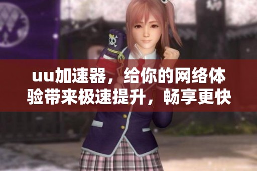 uu加速器，给你的网络体验带来极速提升，畅享更快速的穿越之旅