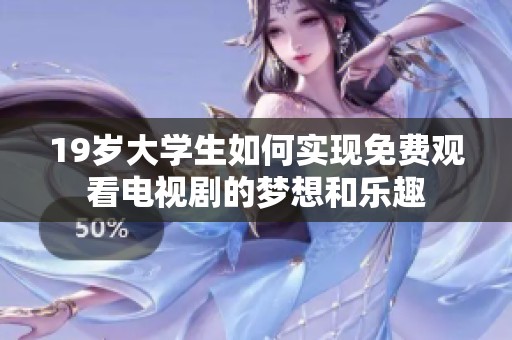 19岁大学生如何实现免费观看电视剧的梦想和乐趣