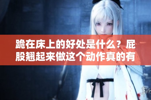 跪在床上的好处是什么？屁股翘起来做这个动作真的有好处吗
