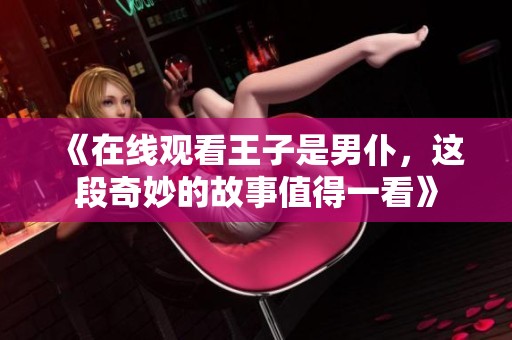 《在线观看王子是男仆，这段奇妙的故事值得一看》