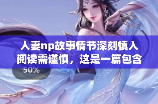 人妻np故事情节深刻慎入阅读需谨慎，这是一篇包含h元素的文章