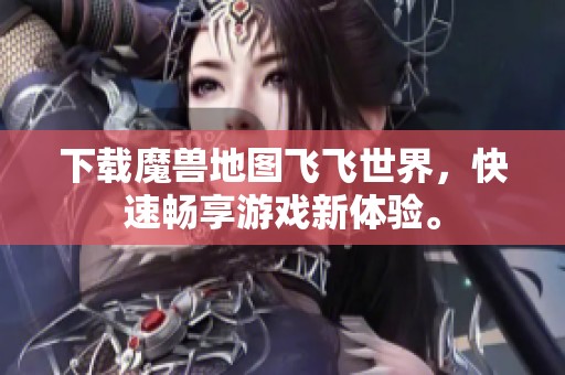 下载魔兽地图飞飞世界，快速畅享游戏新体验。