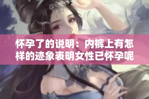 怀孕了的说明：内裤上有怎样的迹象表明女性已怀孕呢