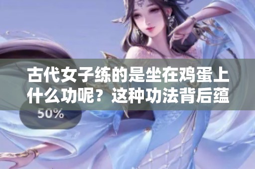 古代女子练的是坐在鸡蛋上什么功呢？这种功法背后蕴藏了哪些秘密？