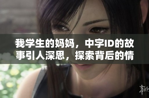 我学生的妈妈，中字ID的故事引人深思，探索背后的情感与关系