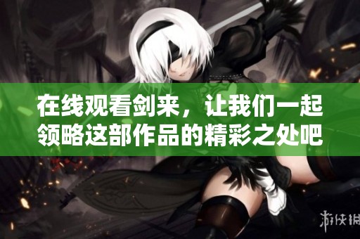 在线观看剑来，让我们一起领略这部作品的精彩之处吧