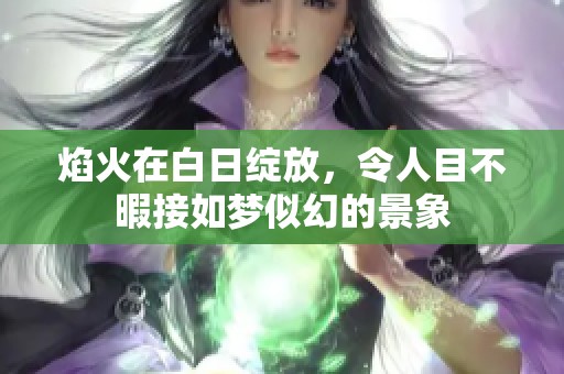 焰火在白日绽放，令人目不暇接如梦似幻的景象
