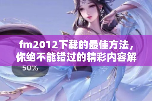 fm2012下载的最佳方法，你绝不能错过的精彩内容解析