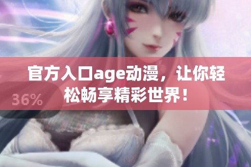 官方入口age动漫，让你轻松畅享精彩世界！