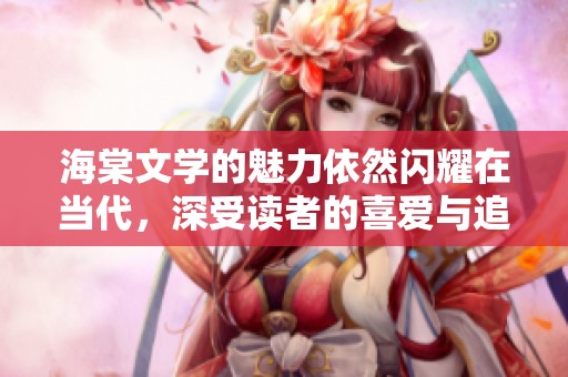 海棠文学的魅力依然闪耀在当代，深受读者的喜爱与追捧