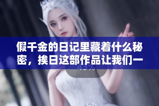 假千金的日记里藏着什么秘密，挨日这部作品让我们一窥究竟
