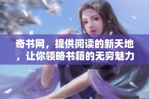 奇书网，提供阅读的新天地，让你领略书籍的无穷魅力与智慧