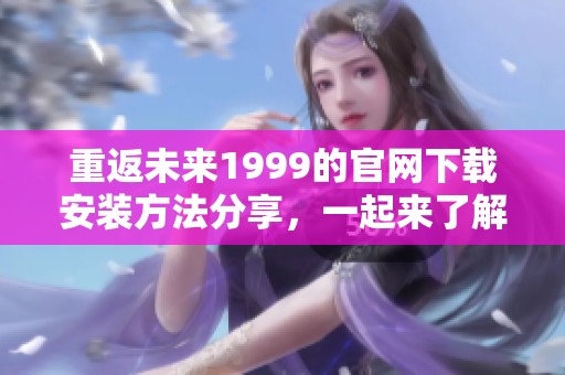 重返未来1999的官网下载安装方法分享，一起来了解如何获取吧