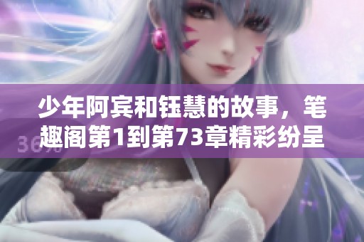 少年阿宾和钰慧的故事，笔趣阁第1到第73章精彩纷呈