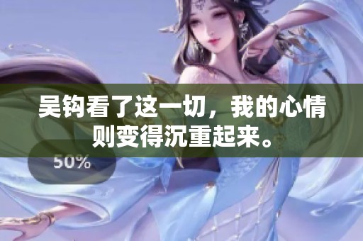 吴钩看了这一切，我的心情则变得沉重起来。