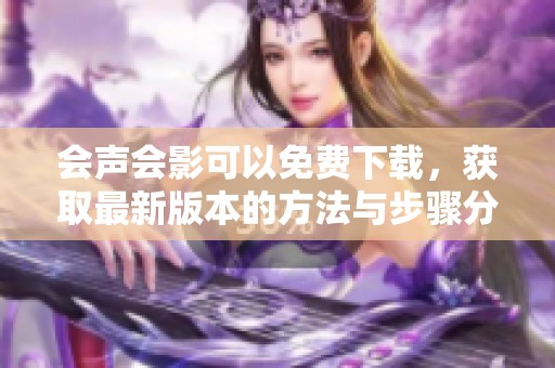 会声会影可以免费下载，获取最新版本的方法与步骤分享
