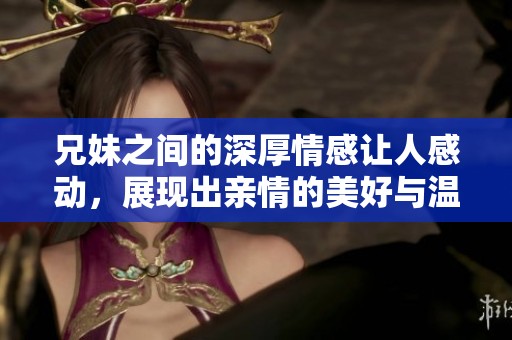 兄妹之间的深厚情感让人感动，展现出亲情的美好与温暖