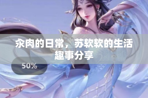 汆肉的日常，苏软软的生活趣事分享