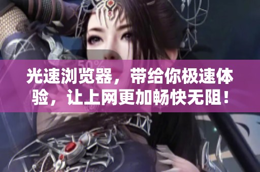 光速浏览器，带给你极速体验，让上网更加畅快无阻！