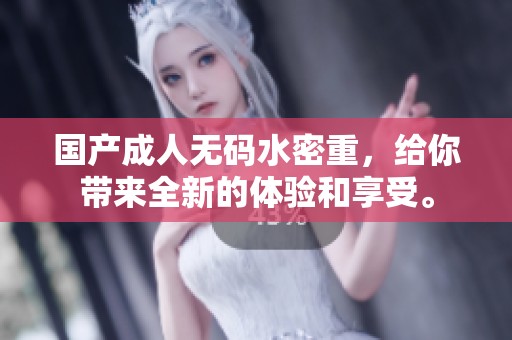 国产****水密重，给你带来全新的体验和享受。