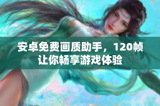 安卓免费画质助手，120帧让你畅享游戏体验