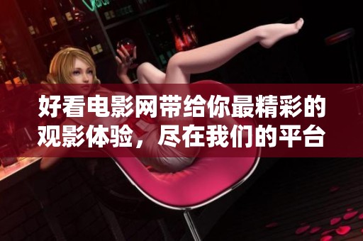好看电影网带给你最精彩的观影体验，尽在我们的平台上！