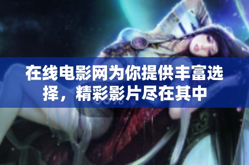 在线电影网为你提供丰富选择，精彩影片尽在其中