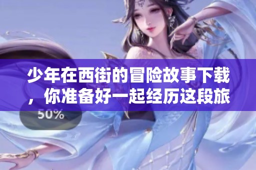 少年在西街的冒险故事下载，你准备好一起经历这段旅程了吗