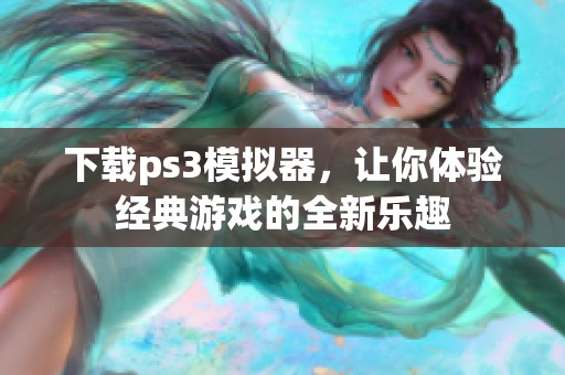 下载ps3模拟器，让你体验经典游戏的全新乐趣
