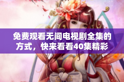 免费观看无间电视剧全集的方式，快来看看40集精彩内容吧！