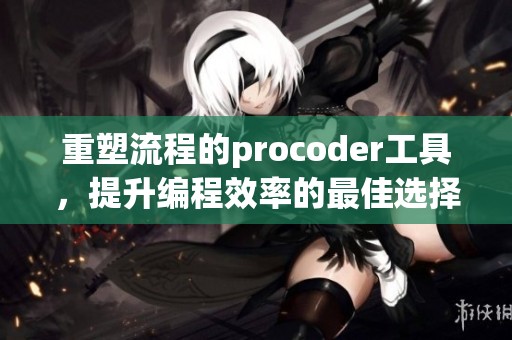 重塑流程的procoder工具，提升编程效率的最佳选择