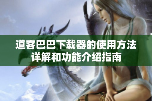 道客巴巴下载器的使用方法详解和功能介绍指南