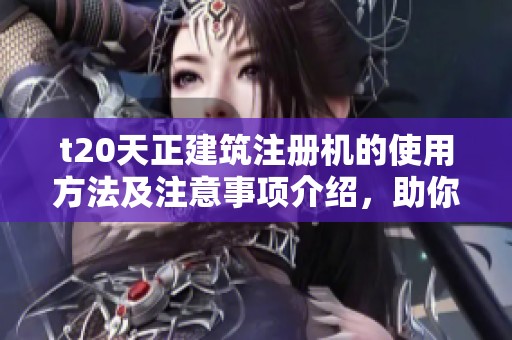 t20天正建筑注册机的使用方法及注意事项介绍，助你高效完成相关工作