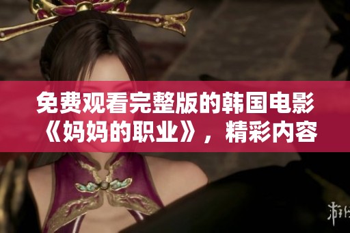 免费观看完整版的韩国电影《妈妈的职业》，精彩内容不容错过！