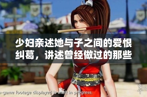 少妇亲述她与子之间的爱恨纠葛，讲述曾经做过的那些亲密事迹