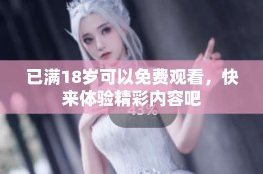已满18岁可以免费观看，快来体验精彩内容吧