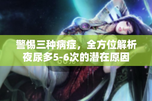 警惕三种病症，全方位解析夜尿多5-6次的潜在原因