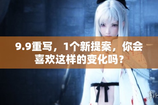 9.9重写，1个新提案，你会喜欢这样的变化吗？