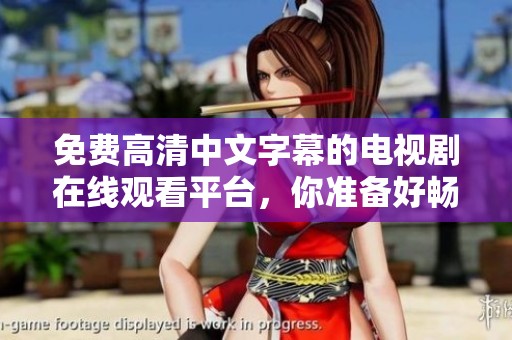 免费高清中文字幕的电视剧在线观看平台，你准备好畅享精彩了吗