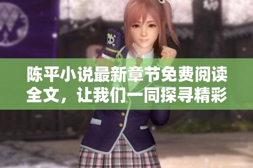 陈平小说最新章节免费阅读全文，让我们一同探寻精彩故事的每个细节
