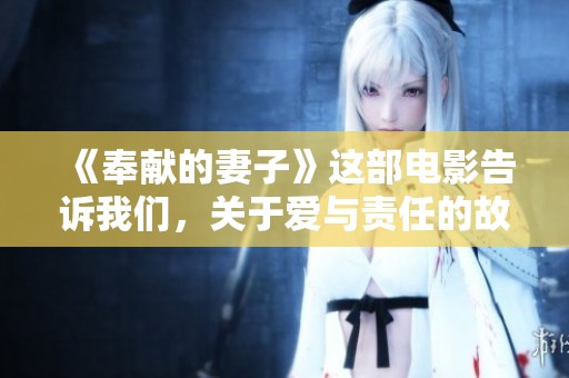 《奉献的妻子》这部电影告诉我们，关于爱与责任的故事是什么样的