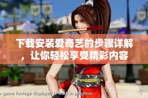 下载安装爱奇艺的步骤详解，让你轻松享受精彩内容