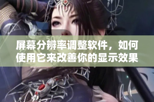 屏幕分辨率调整软件，如何使用它来改善你的显示效果