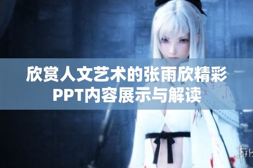 欣赏人文艺术的张雨欣精彩PPT内容展示与解读