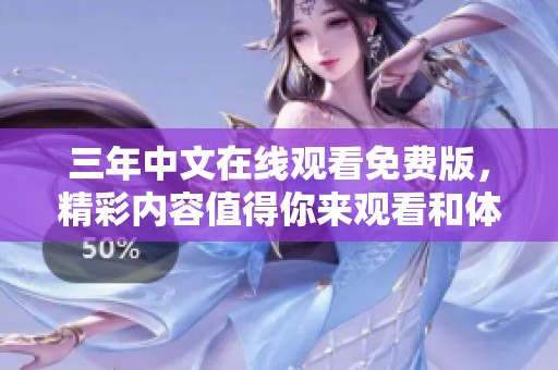 三年中文在线观看免费版，精彩内容值得你来观看和体验！