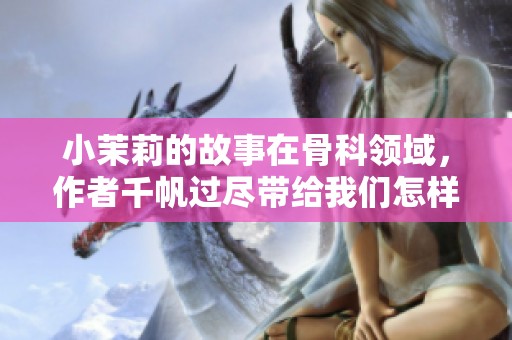 小茉莉的故事在骨科领域，作者千帆过尽带给我们怎样的感悟呢