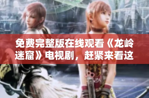 免费完整版在线观看《龙岭迷窟》电视剧，赶紧来看这部精彩好剧吧！