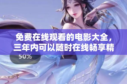 免费在线观看的电影大全，三年内可以随时在线畅享精彩影片
