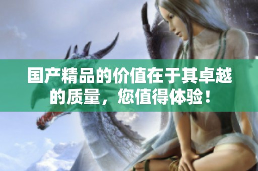 ****的价值在于其卓越的质量，您值得体验！